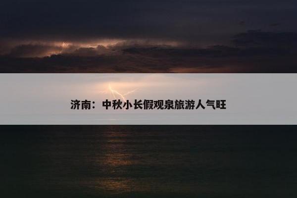 济南：中秋小长假观泉旅游人气旺