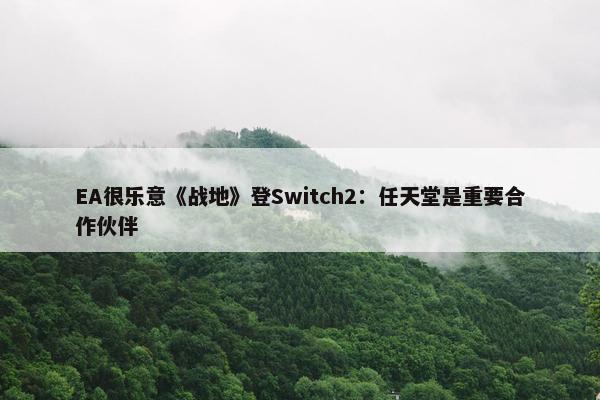 EA很乐意《战地》登Switch2：任天堂是重要合作伙伴