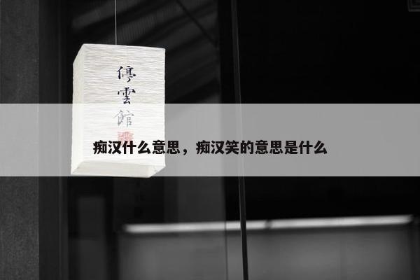 痴汉什么意思，痴汉笑的意思是什么