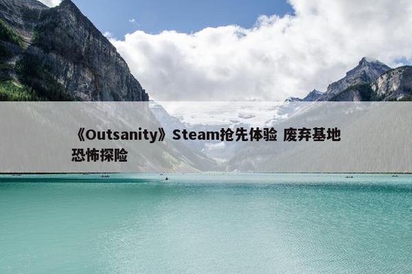 《Outsanity》Steam抢先体验 废弃基地恐怖探险