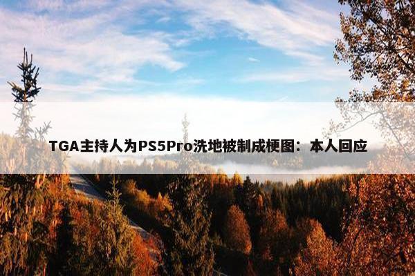 TGA主持人为PS5Pro洗地被制成梗图：本人回应