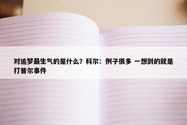 对追梦最生气的是什么？科尔：例子很多 一想到的就是打普尔事件