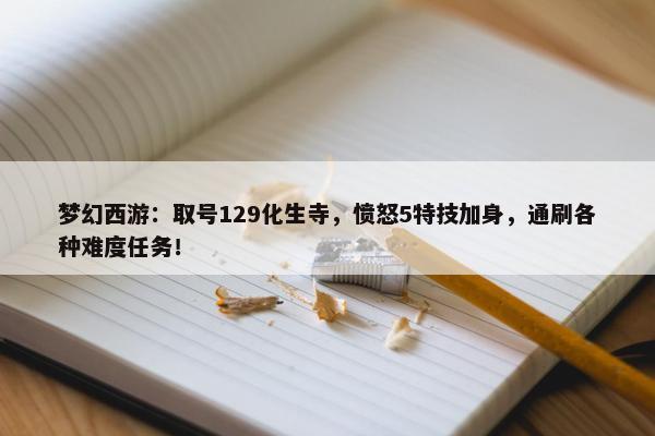 梦幻西游：取号129化生寺，愤怒5特技加身，通刷各种难度任务！