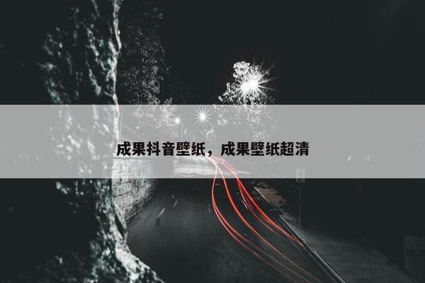 成果抖音壁纸，成果壁纸超清