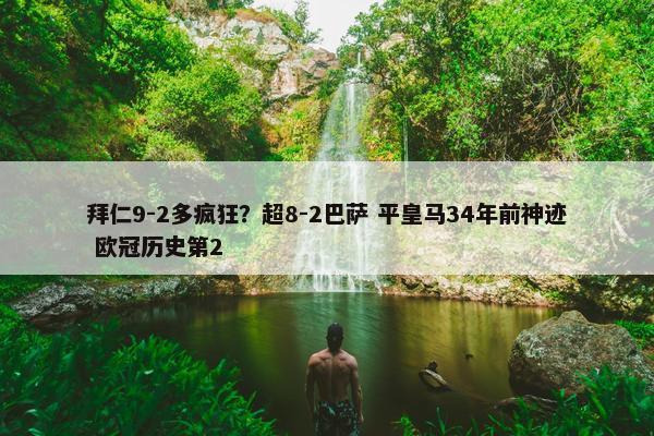 拜仁9-2多疯狂？超8-2巴萨 平皇马34年前神迹 欧冠历史第2