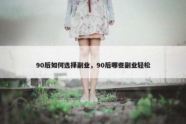 90后如何选择副业，90后哪些副业轻松