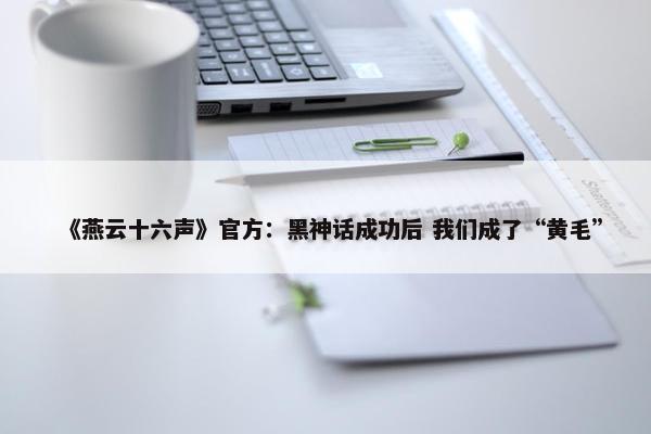 《燕云十六声》官方：黑神话成功后 我们成了“黄毛”