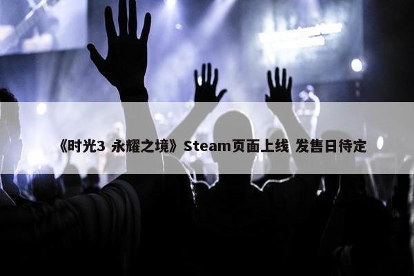 《时光3 永耀之境》Steam页面上线 发售日待定