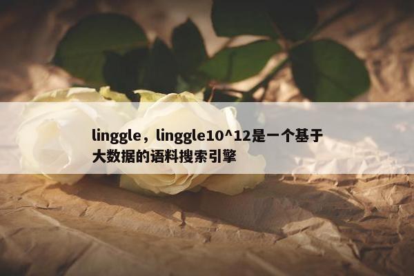 linggle，linggle10^12是一个基于大数据的语料搜索引擎