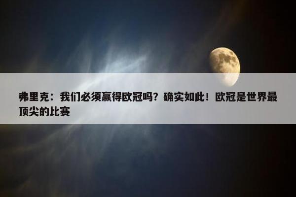 弗里克：我们必须赢得欧冠吗？确实如此！欧冠是世界最顶尖的比赛