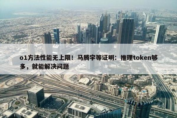 o1方法性能无上限！马腾宇等证明：推理token够多，就能解决问题