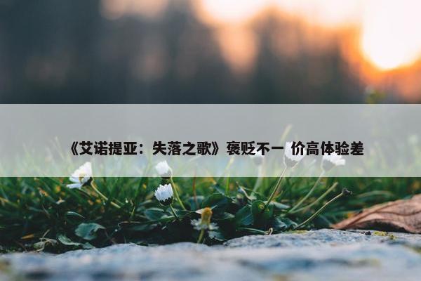 《艾诺提亚：失落之歌》褒贬不一 价高体验差