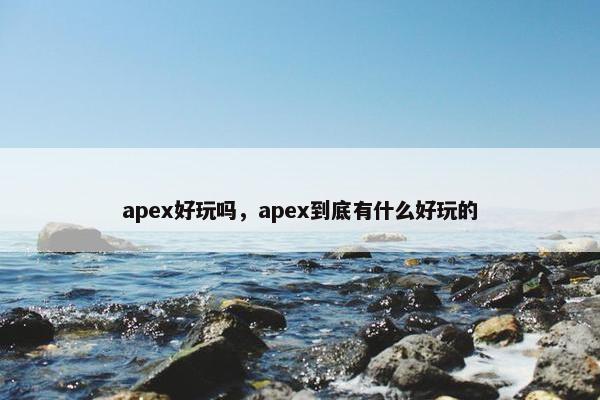 apex好玩吗，apex到底有什么好玩的