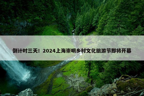 倒计时三天！2024上海崇明乡村文化旅游节即将开幕