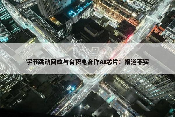 字节跳动回应与台积电合作AI芯片：报道不实