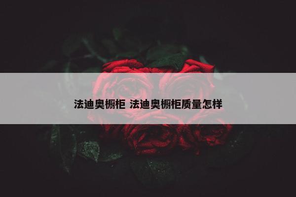 法迪奥橱柜 法迪奥橱柜质量怎样