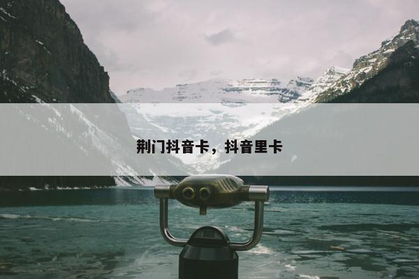 荆门抖音卡，抖音里卡