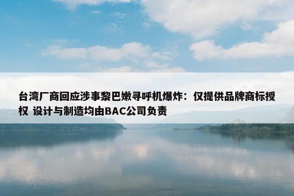 台湾厂商回应涉事黎巴嫩寻呼机爆炸：仅提供品牌商标授权 设计与制造均由BAC公司负责