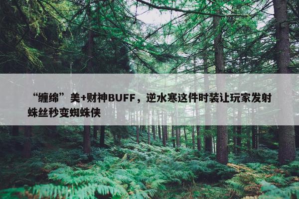 “缠绵”美+财神BUFF，逆水寒这件时装让玩家发射蛛丝秒变蜘蛛侠