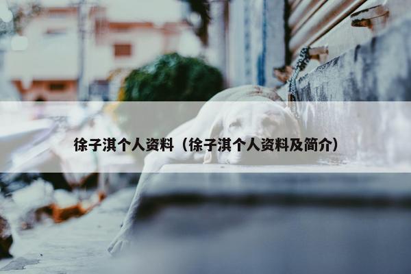 徐子淇个人资料（徐子淇个人资料及简介）