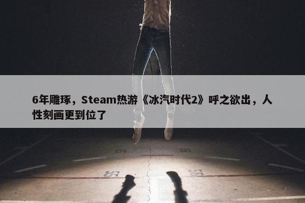 6年雕琢，Steam热游《冰汽时代2》呼之欲出，人性刻画更到位了