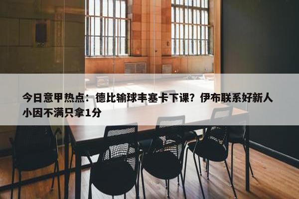 今日意甲热点：德比输球丰塞卡下课？伊布联系好新人 小因不满只拿1分