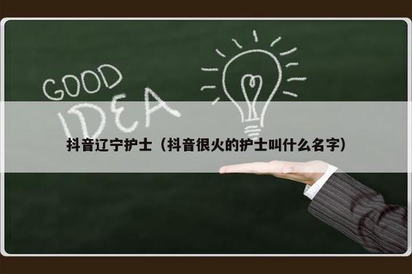 抖音辽宁护士（抖音很火的护士叫什么名字）