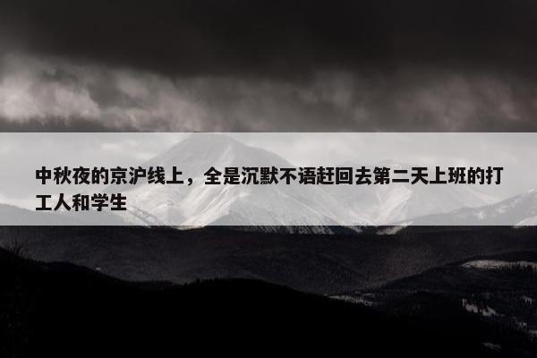 中秋夜的京沪线上，全是沉默不语赶回去第二天上班的打工人和学生