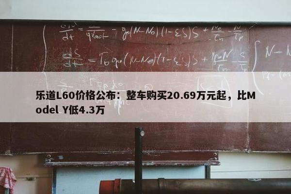 乐道L60价格公布：整车购买20.69万元起，比Model Y低4.3万