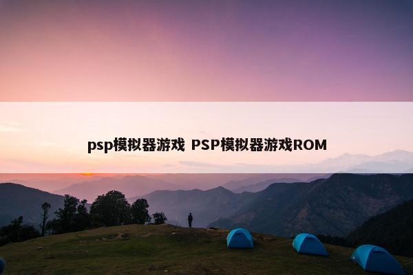 psp模拟器游戏 PSP模拟器游戏ROM