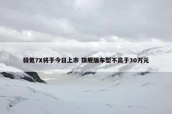 极氪7X将于今日上市 旗舰版车型不高于30万元