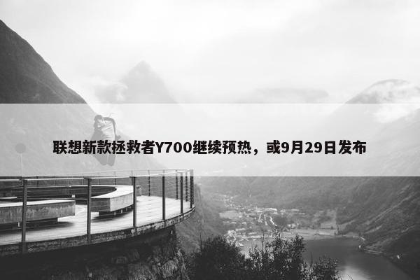 联想新款拯救者Y700继续预热，或9月29日发布