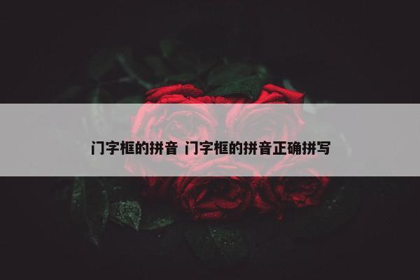 门字框的拼音 门字框的拼音正确拼写