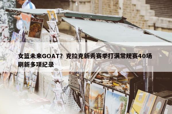 女篮未来GOAT？克拉克新秀赛季打满常规赛40场 刷新多项纪录