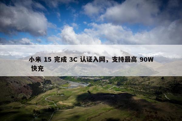 小米 15 完成 3C 认证入网，支持最高 90W 快充