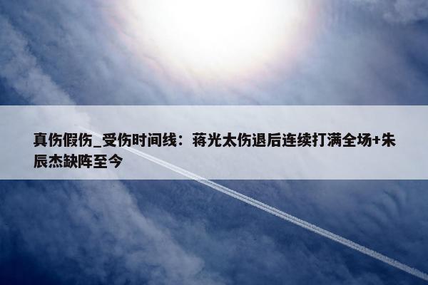 真伤假伤_受伤时间线：蒋光太伤退后连续打满全场+朱辰杰缺阵至今