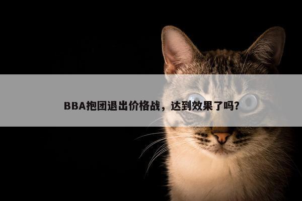 BBA抱团退出价格战，达到效果了吗？