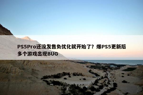 PS5Pro还没发售负优化就开始了？爆PS5更新后多个游戏出现BUG