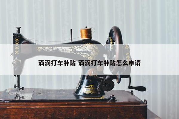 滴滴打车补贴 滴滴打车补贴怎么申请