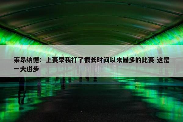 莱昂纳德：上赛季我打了很长时间以来最多的比赛 这是一大进步