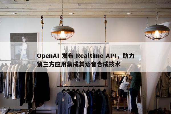 OpenAI 发布 Realtime API，助力第三方应用集成其语音合成技术