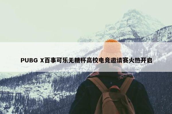 PUBG X百事可乐无糖杯高校电竞邀请赛火热开启