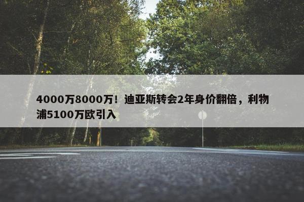 4000万8000万！迪亚斯转会2年身价翻倍，利物浦5100万欧引入