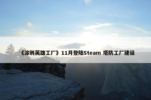 《涂鸦英雄工厂》11月登陆Steam 塔防工厂建设