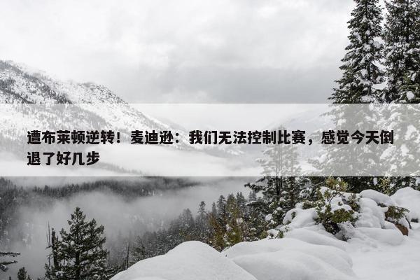 遭布莱顿逆转！麦迪逊：我们无法控制比赛，感觉今天倒退了好几步