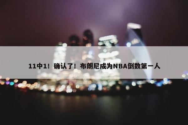 11中1！确认了！布朗尼成为NBA倒数第一人