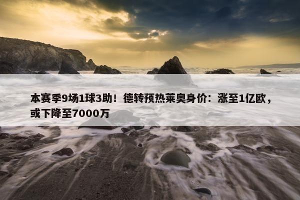 本赛季9场1球3助！德转预热莱奥身价：涨至1亿欧，或下降至7000万