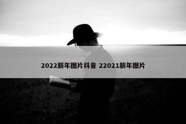 2022新年图片抖音 22021新年图片