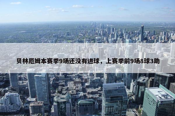 贝林厄姆本赛季9场还没有进球，上赛季前9场8球3助