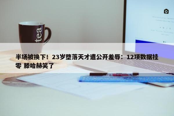 半场被换下！23岁堕落天才遭公开羞辱：12项数据挂零 滕哈赫笑了